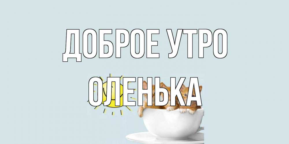 Открытка на каждый день с именем, Оленька Доброе утро котята Прикольная открытка с пожеланием онлайн скачать бесплатно 