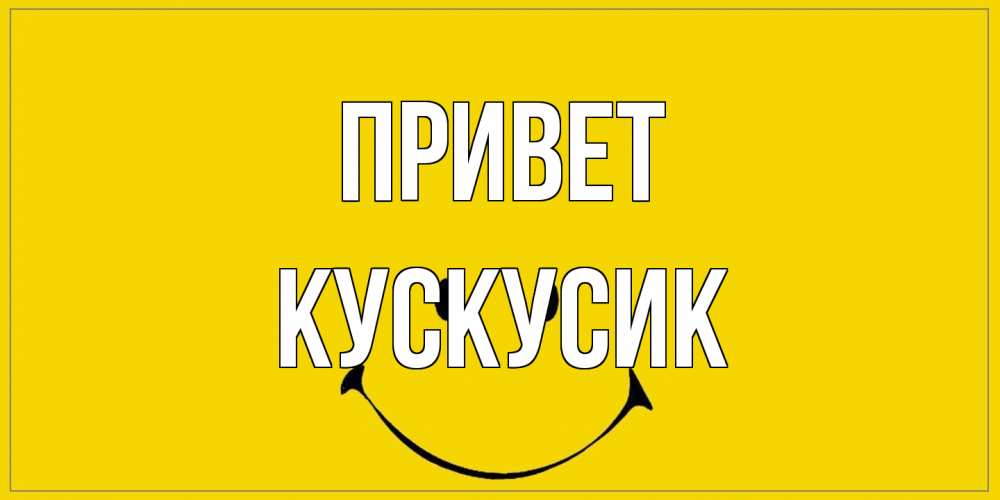 Открытка на каждый день с именем, кускусик Привет смайл Прикольная открытка с пожеланием онлайн скачать бесплатно 