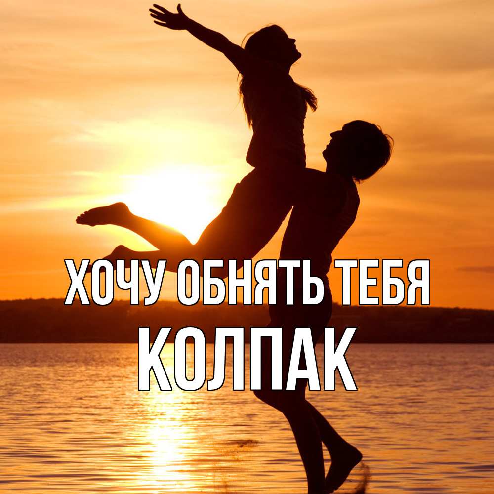 Открытка на каждый день с именем, Колпак Хочу обнять тебя парень поднимает девушку и она летит Прикольная открытка с пожеланием онлайн скачать бесплатно 