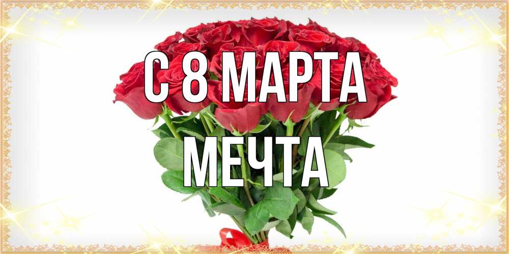 Открытка на каждый день с именем, мечта C 8 МАРТА самый огромный букет для милых дам Прикольная открытка с пожеланием онлайн скачать бесплатно 