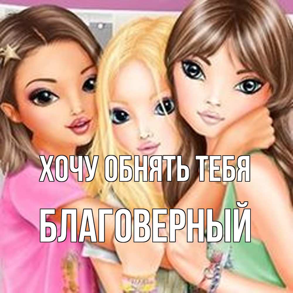 Открытка на каждый день с именем, Благоверный Хочу обнять тебя красивые девчонки Прикольная открытка с пожеланием онлайн скачать бесплатно 