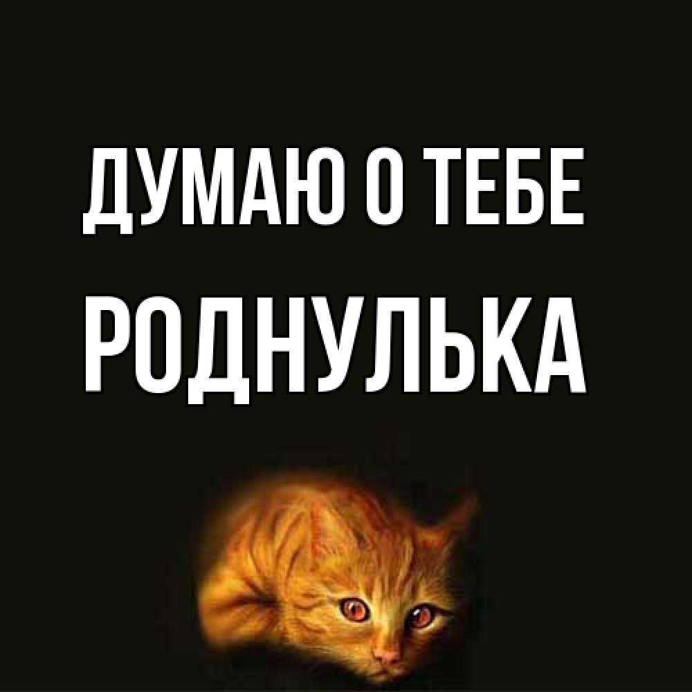 Открытка на каждый день с именем, Роднулька Думаю о тебе рыжий Прикольная открытка с пожеланием онлайн скачать бесплатно 