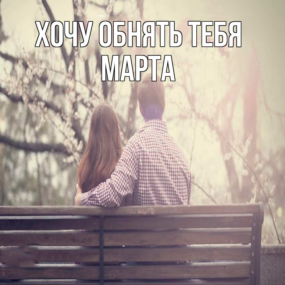Открытка на каждый день с именем, Марта Хочу обнять тебя цветут деревья весна Прикольная открытка с пожеланием онлайн скачать бесплатно 
