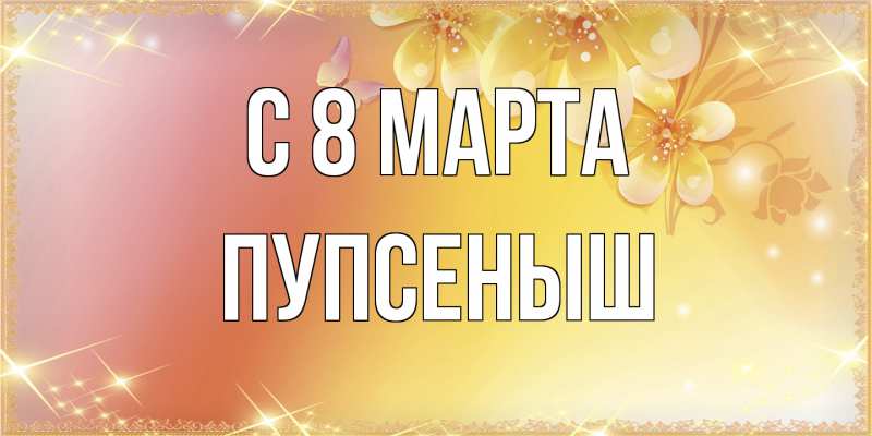 Картинка C 8 МАРТА, пупсеныш