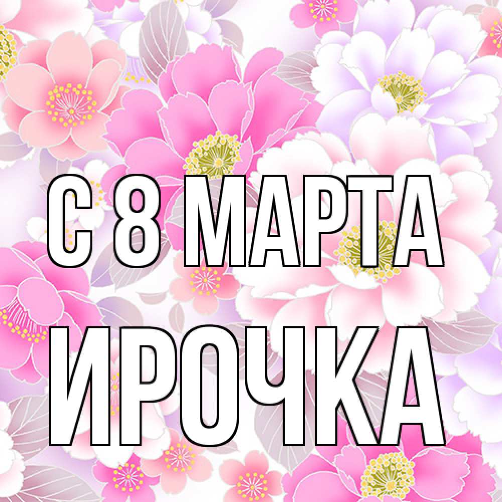 Открытка на каждый день с именем, Ирочка C 8 МАРТА для женщин Прикольная открытка с пожеланием онлайн скачать бесплатно 