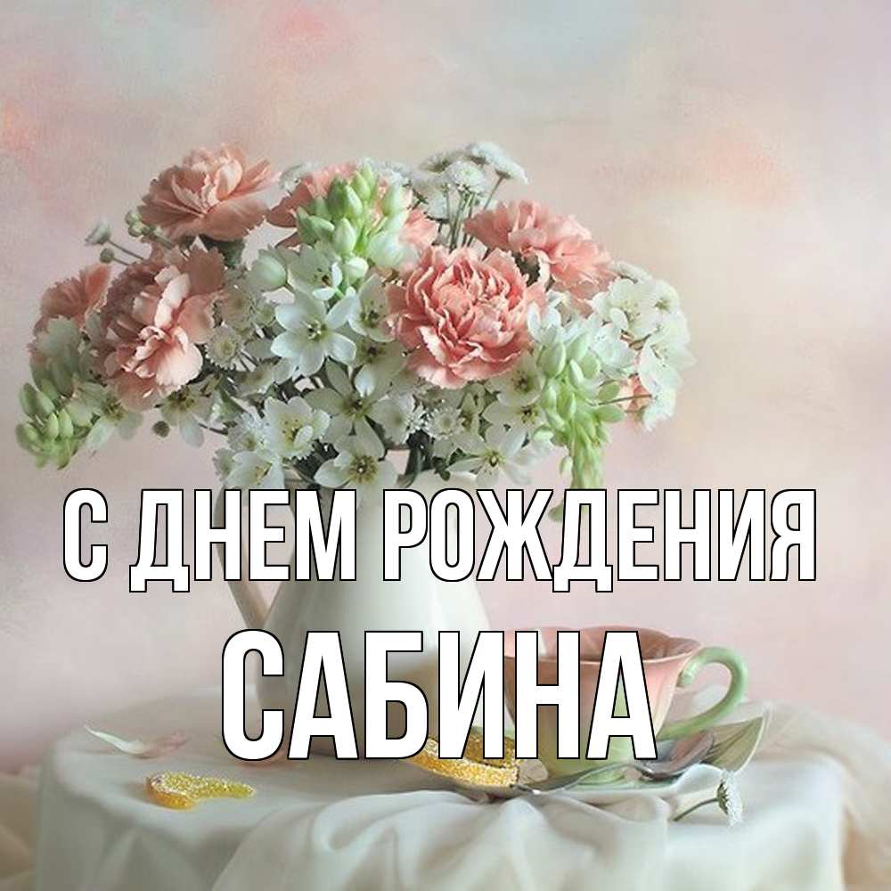 Открытка на каждый день с именем, Сабина С днем рождения с цветами Прикольная открытка с пожеланием онлайн скачать бесплатно 