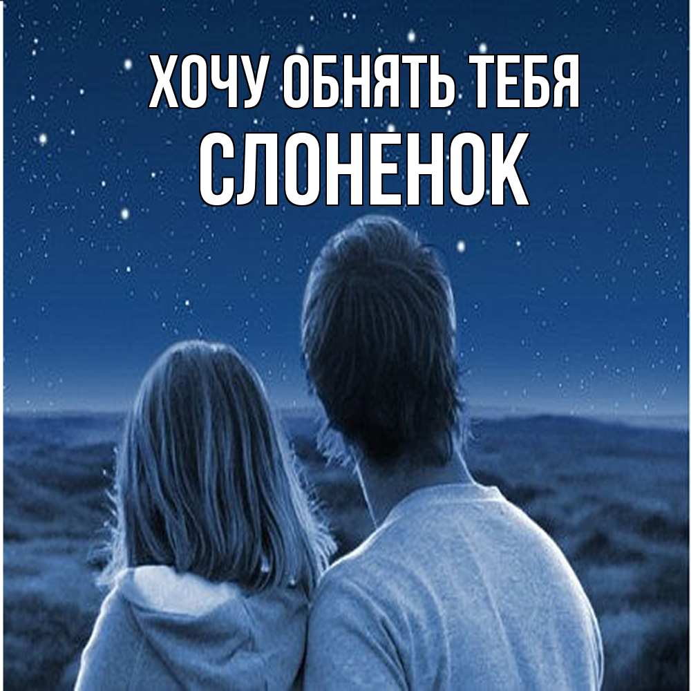 Открытка на каждый день с именем, Слоненок Хочу обнять тебя парень с девушкой смотрят на звезды Прикольная открытка с пожеланием онлайн скачать бесплатно 