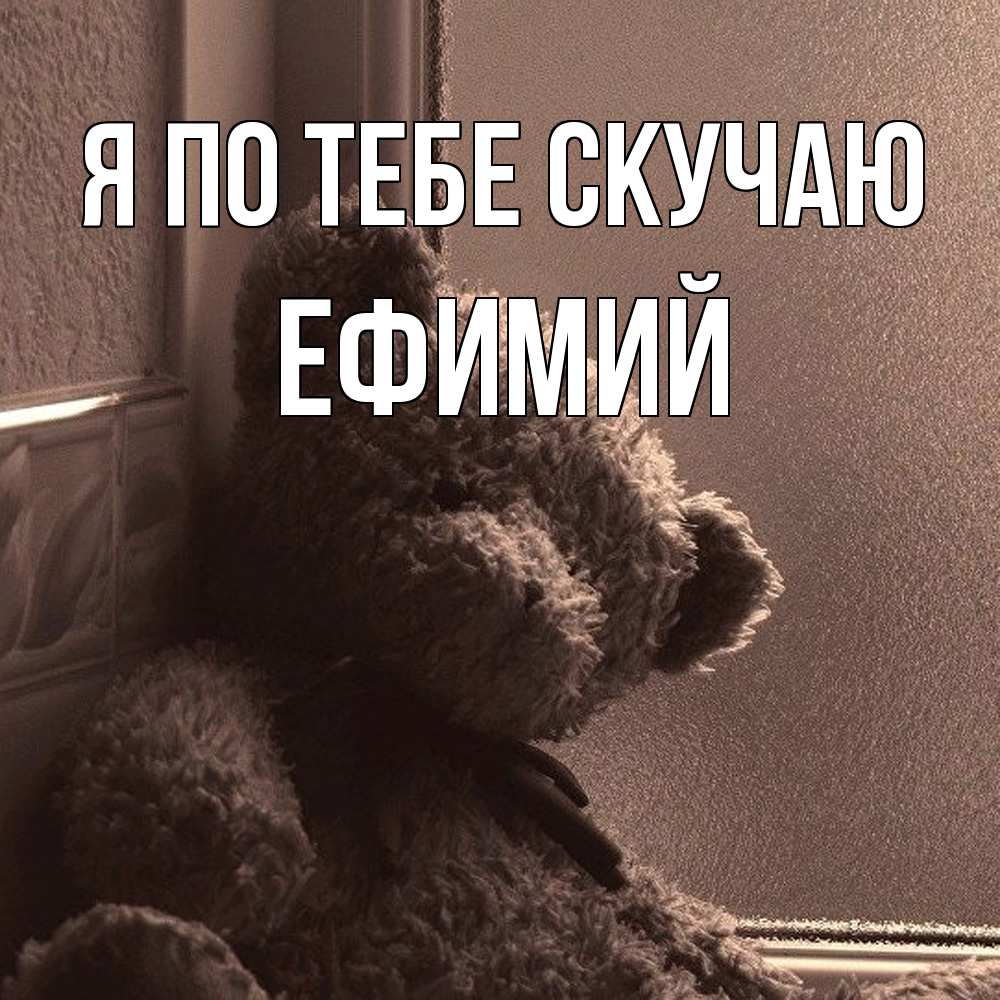 Открытка на каждый день с именем, Ефимий Я по тебе скучаю скучаем тут Прикольная открытка с пожеланием онлайн скачать бесплатно 