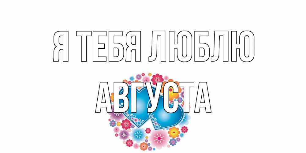 Открытка на каждый день с именем, Августа Я тебя люблю цветы, сердце Прикольная открытка с пожеланием онлайн скачать бесплатно 