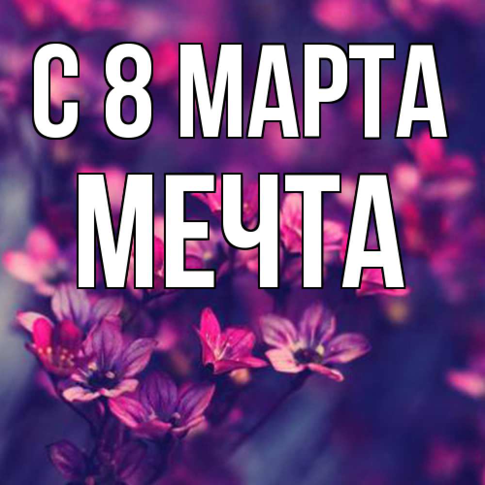 Открытка на каждый день с именем, мечта C 8 МАРТА небольшие цветы 1 Прикольная открытка с пожеланием онлайн скачать бесплатно 