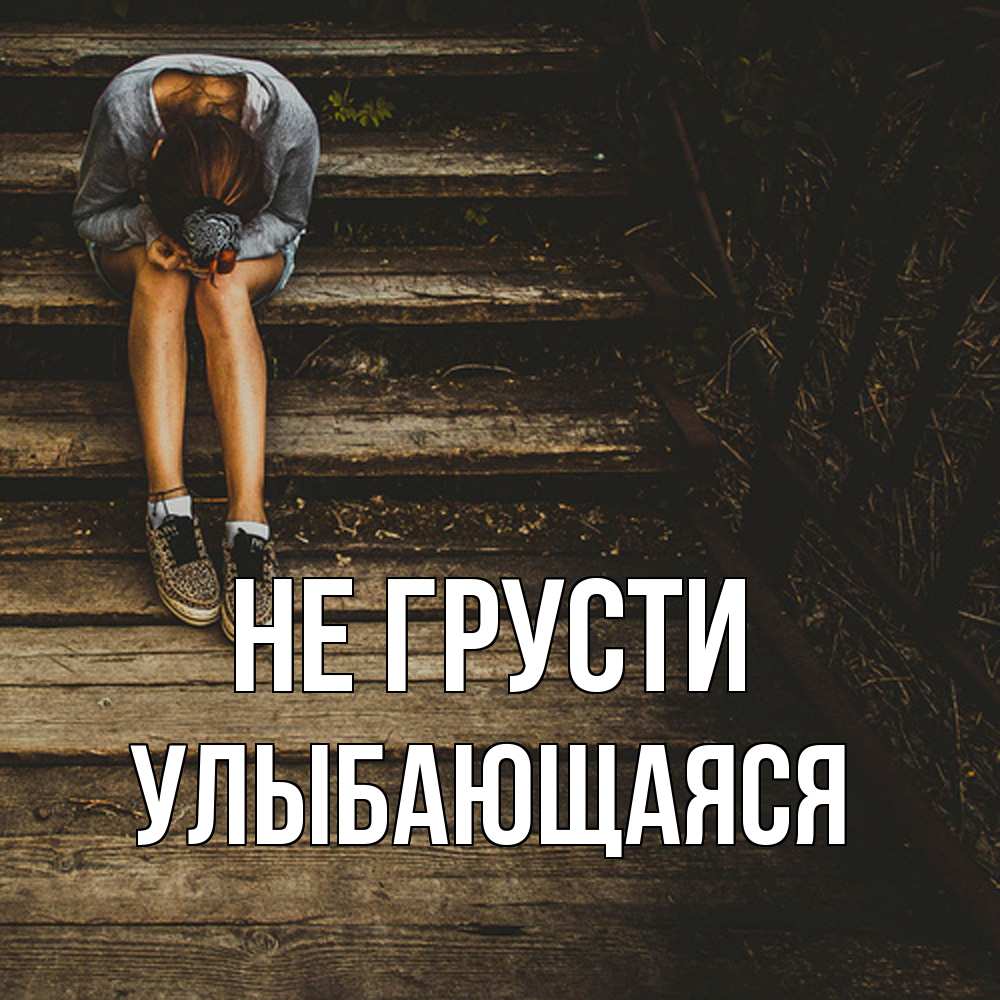 Открытка на каждый день с именем, Улыбающаяся Не грусти девушка сидит на деревянных ступеньках Прикольная открытка с пожеланием онлайн скачать бесплатно 