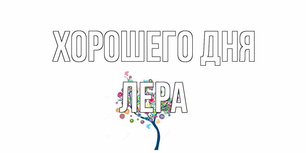 Открытка на каждый день с именем, Лера Хорошего дня открытка на каждый день Прикольная открытка с пожеланием онлайн скачать бесплатно 