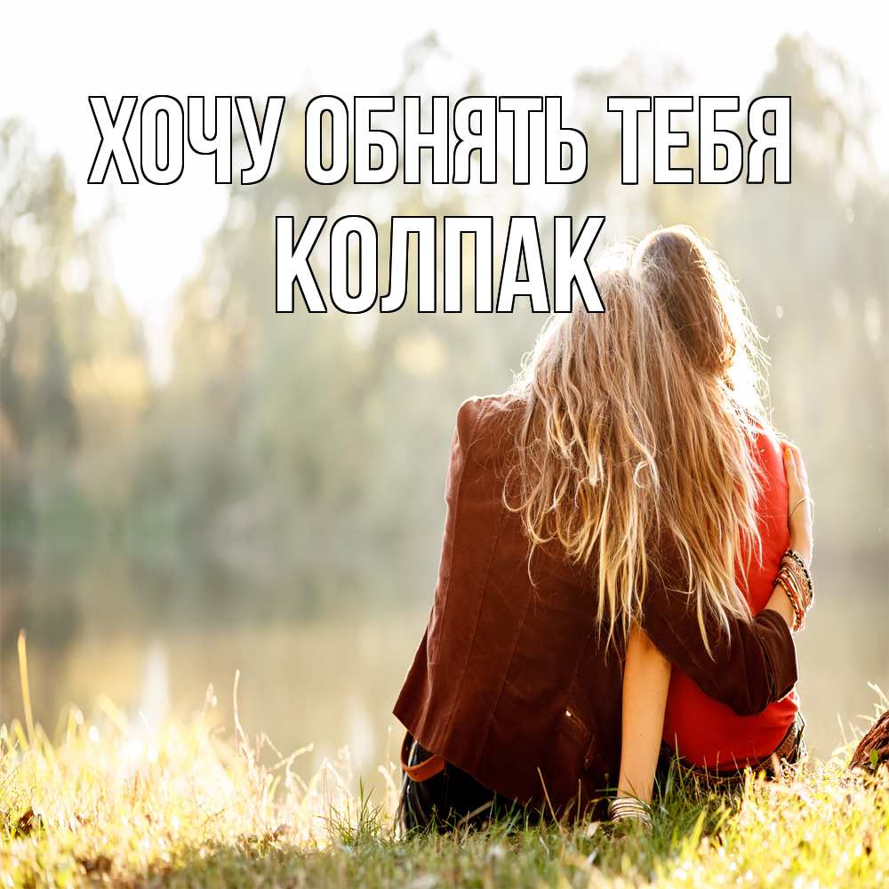 Открытка на каждый день с именем, Колпак Хочу обнять тебя для подружки Прикольная открытка с пожеланием онлайн скачать бесплатно 