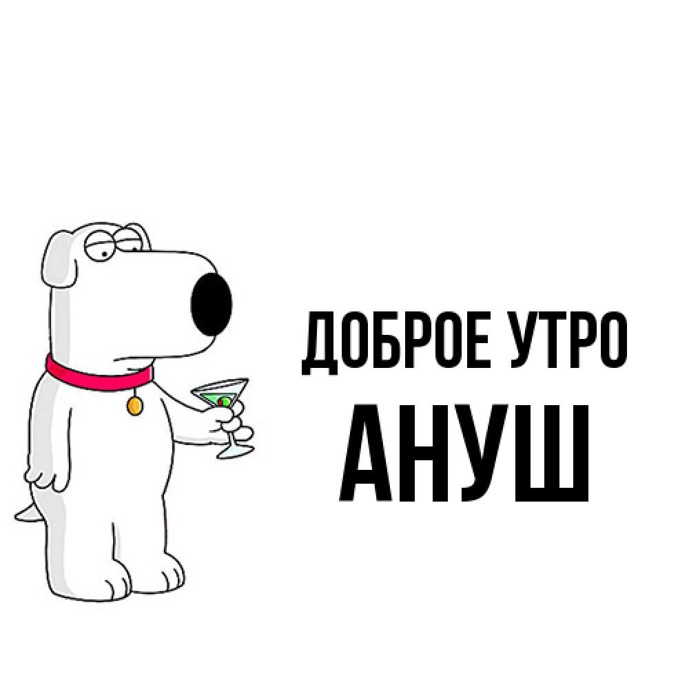 Открытка на каждый день с именем, Ануш Доброе утро герои мультфильмов белый пес Прикольная открытка с пожеланием онлайн скачать бесплатно 