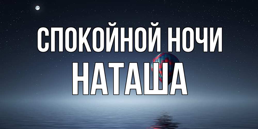 Открытка на каждый день с именем, Наташа Спокойной ночи ночная открытка Прикольная открытка с пожеланием онлайн скачать бесплатно 