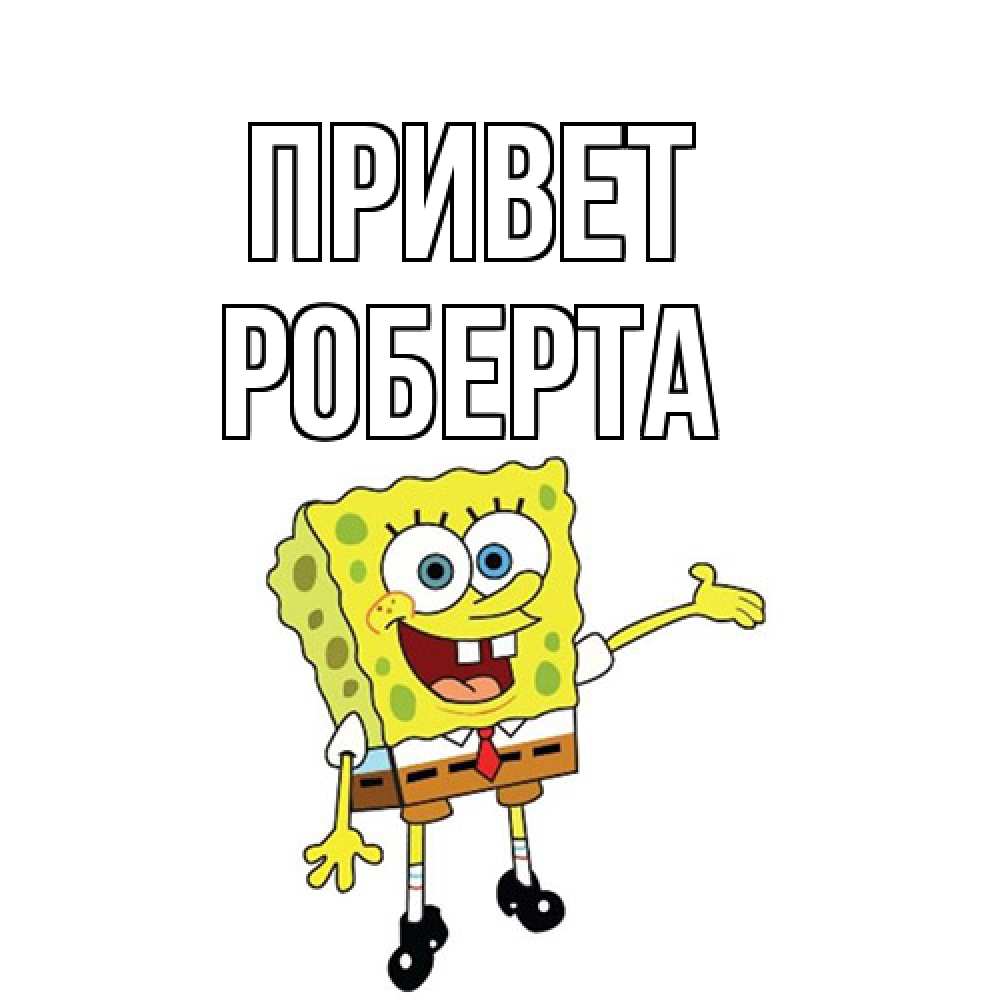 Открытка на каждый день с именем, Роберта Привет спанч Боб на позитиве Прикольная открытка с пожеланием онлайн скачать бесплатно 