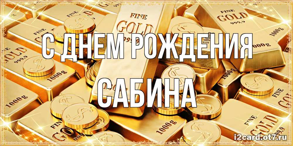 Открытка на каждый день с именем, Сабина С днем рождения золотые слитки и золотые монеты на открытке Прикольная открытка с пожеланием онлайн скачать бесплатно 