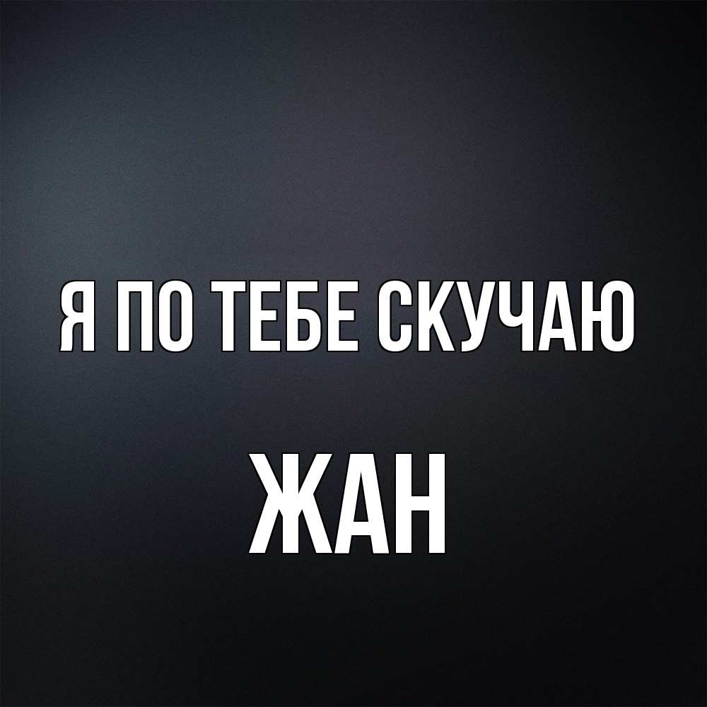 Открытка на каждый день с именем, Жан Я по тебе скучаю с подписью Прикольная открытка с пожеланием онлайн скачать бесплатно 