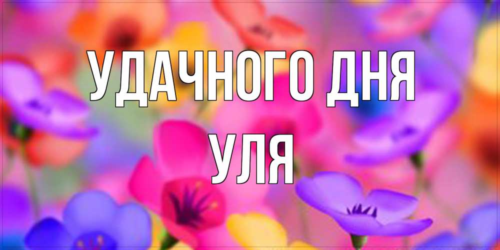 Открытка на каждый день с именем, Уля Удачного дня открытка повышающая настроение Прикольная открытка с пожеланием онлайн скачать бесплатно 