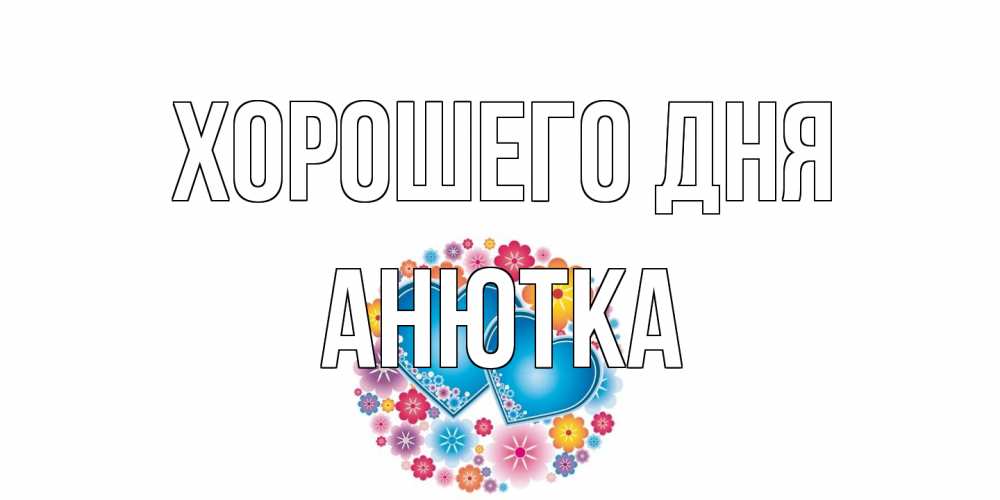 Открытка на каждый день с именем, Анютка Хорошего дня пожелания отличного дня Прикольная открытка с пожеланием онлайн скачать бесплатно 