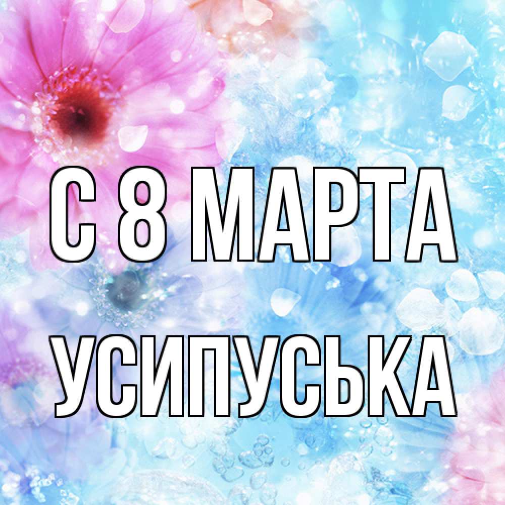 Открытка на каждый день с именем, усипуська C 8 МАРТА цветы Прикольная открытка с пожеланием онлайн скачать бесплатно 