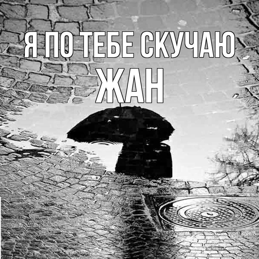 Открытка на каждый день с именем, Жан Я по тебе скучаю зонт люк Прикольная открытка с пожеланием онлайн скачать бесплатно 