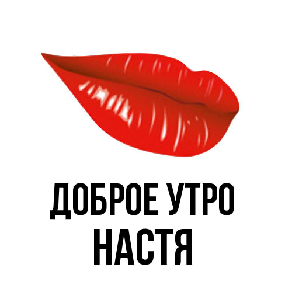 Открытка на каждый день с именем, Настя Доброе утро утрешний поцелуй Прикольная открытка с пожеланием онлайн скачать бесплатно 