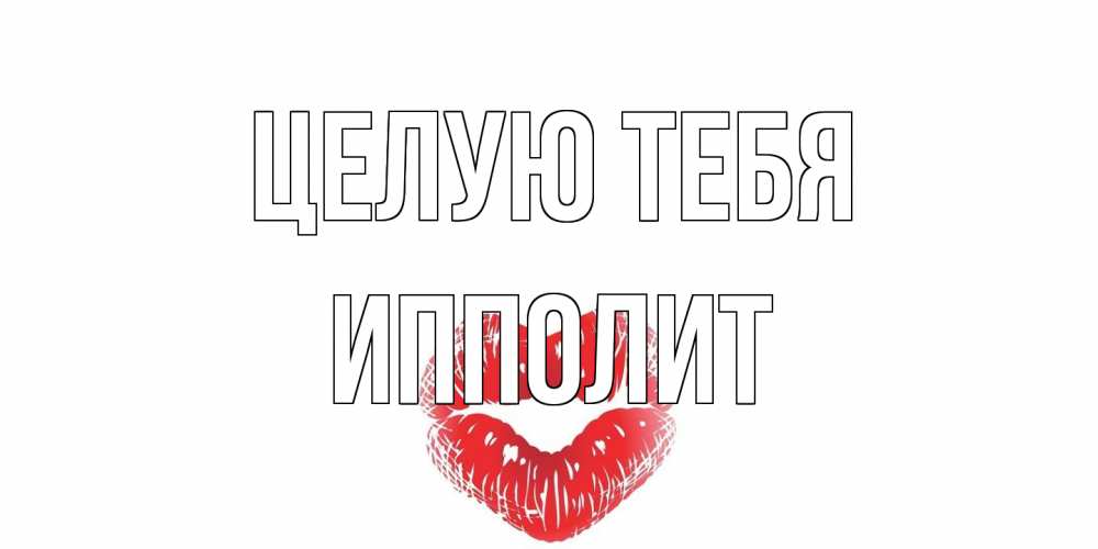 Открытка на каждый день с именем, Ипполит Целую тебя поцелуй Прикольная открытка с пожеланием онлайн скачать бесплатно 
