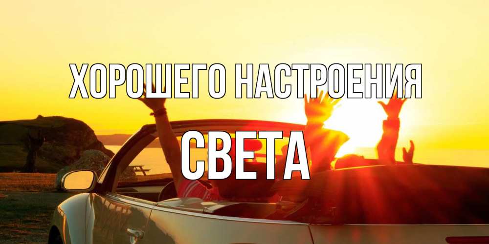 Открытка на каждый день с именем, Света Хорошего настроения фото счастливые люди в хорошем настроении Прикольная открытка с пожеланием онлайн скачать бесплатно 