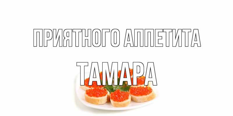 Открытка с именем, Тамара, Приятного аппетита