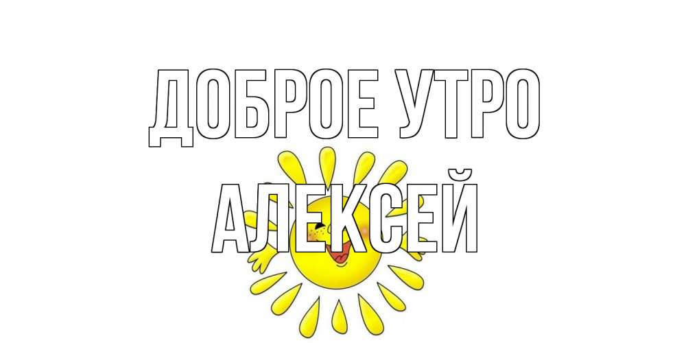 Открытка на каждый день с именем, Алексей Доброе утро солнце Прикольная открытка с пожеланием онлайн скачать бесплатно 