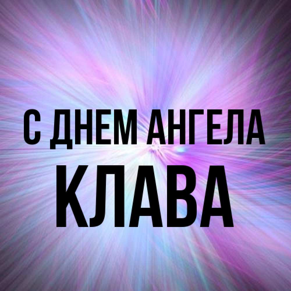 Открытка на каждый день с именем, Клава С днем ангела ангельский свет Прикольная открытка с пожеланием онлайн скачать бесплатно 