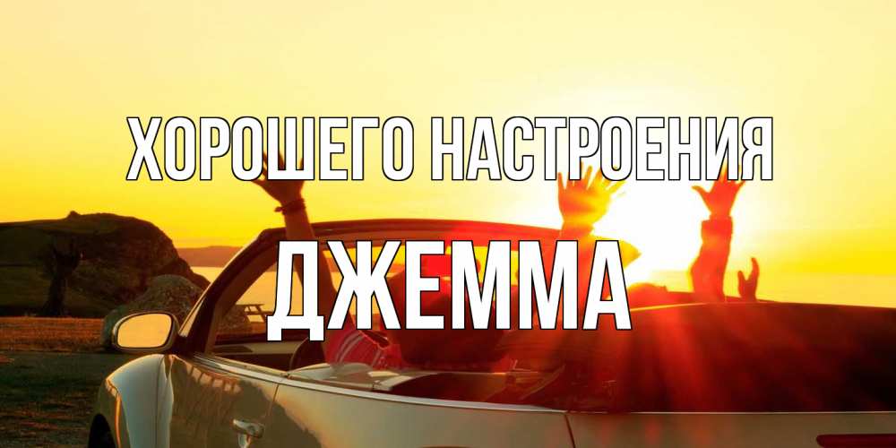 Открытка на каждый день с именем, Джемма Хорошего настроения фото счастливые люди в хорошем настроении Прикольная открытка с пожеланием онлайн скачать бесплатно 