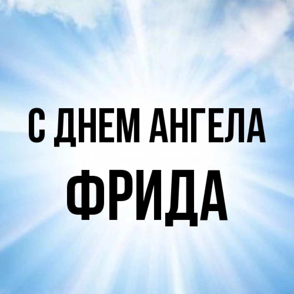 Открытка на каждый день с именем, Фрида С днем ангела свет небесный Прикольная открытка с пожеланием онлайн скачать бесплатно 