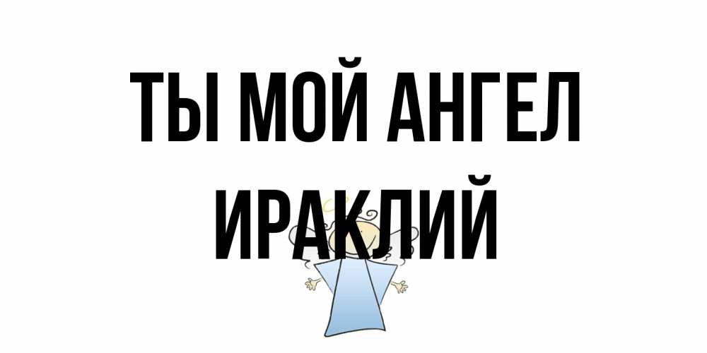 Открытка на каждый день с именем, Ираклий Ты мой ангел ангел Прикольная открытка с пожеланием онлайн скачать бесплатно 