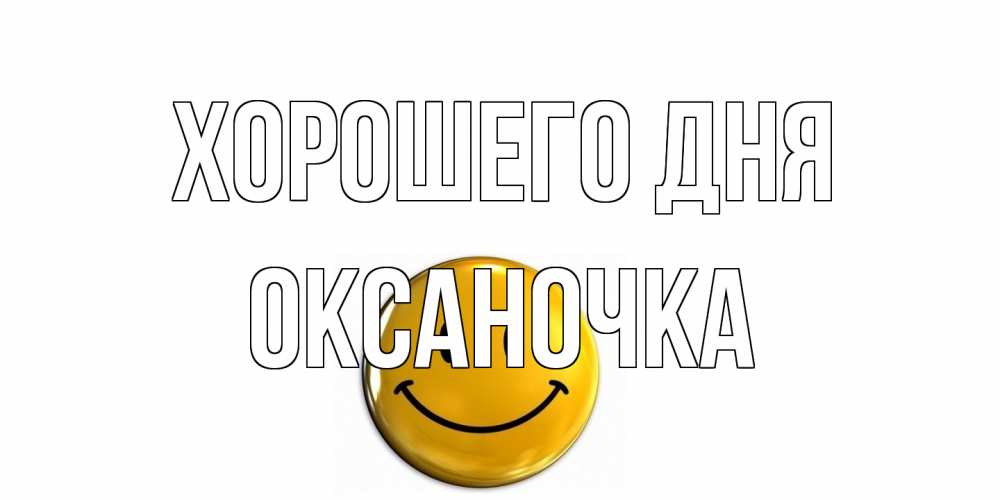 Открытка на каждый день с именем, Оксаночка Хорошего дня отличного дня Прикольная открытка с пожеланием онлайн скачать бесплатно 
