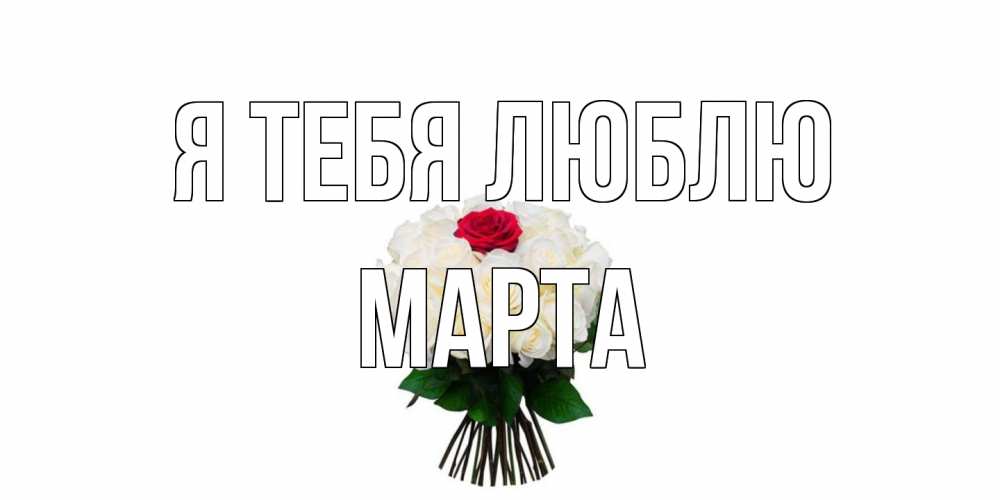 Открытка на каждый день с именем, Марта Я тебя люблю единственная Прикольная открытка с пожеланием онлайн скачать бесплатно 