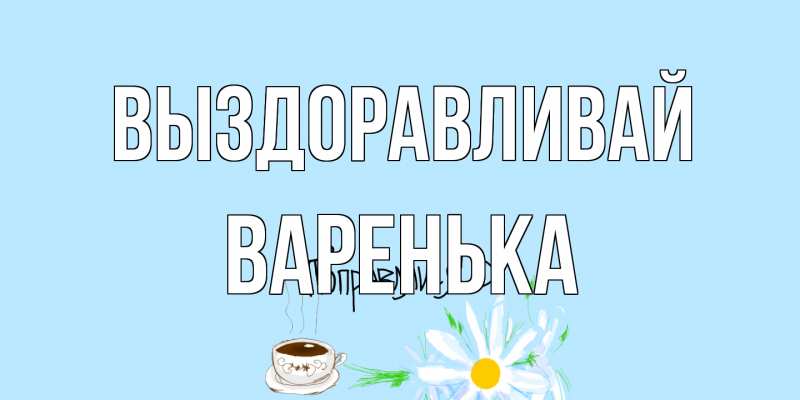 Картинка Выздоравливай, Варенька