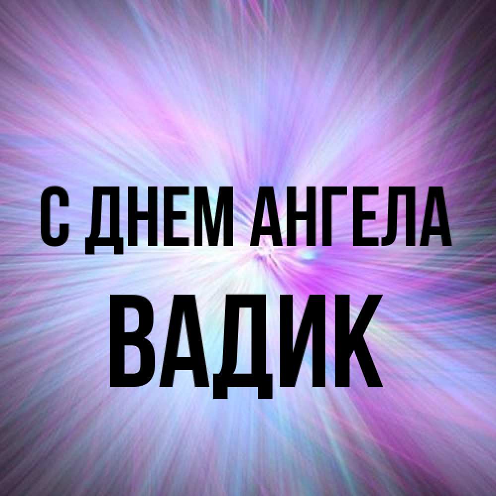 Открытка на каждый день с именем, Вадик С днем ангела ангельский свет Прикольная открытка с пожеланием онлайн скачать бесплатно 
