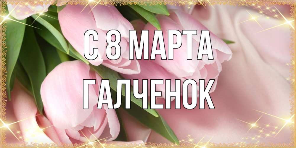Открытка на каждый день с именем, Галченок C 8 МАРТА поздравления с международным женским днем Прикольная открытка с пожеланием онлайн скачать бесплатно 
