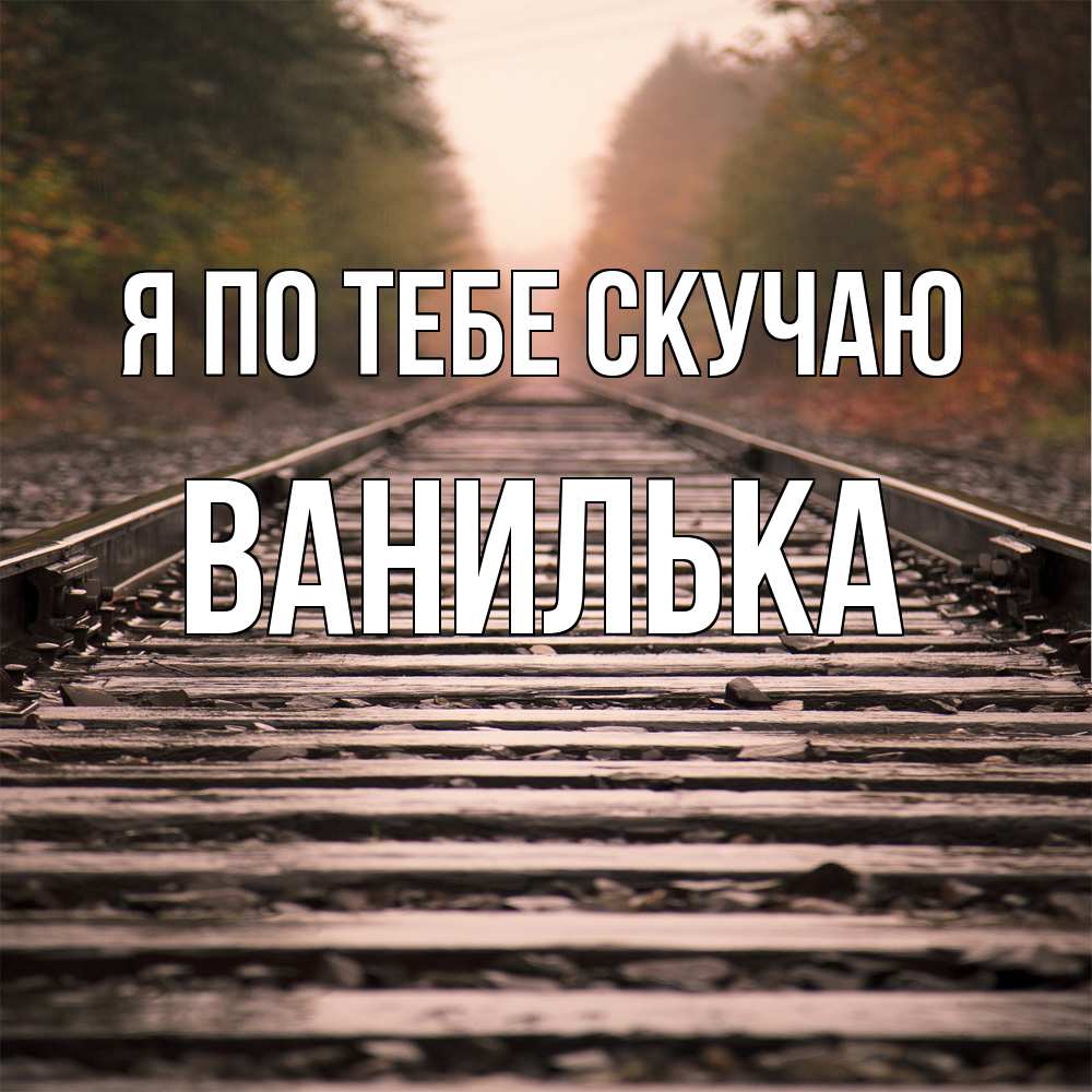 Открытка на каждый день с именем, Ванилька Я по тебе скучаю приезжай Прикольная открытка с пожеланием онлайн скачать бесплатно 