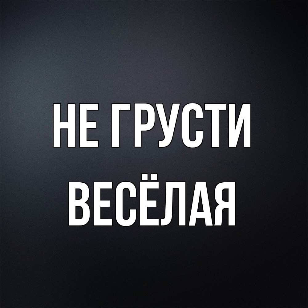 Открытка на каждый день с именем, Весёлая Не грусти Градиент серый Прикольная открытка с пожеланием онлайн скачать бесплатно 