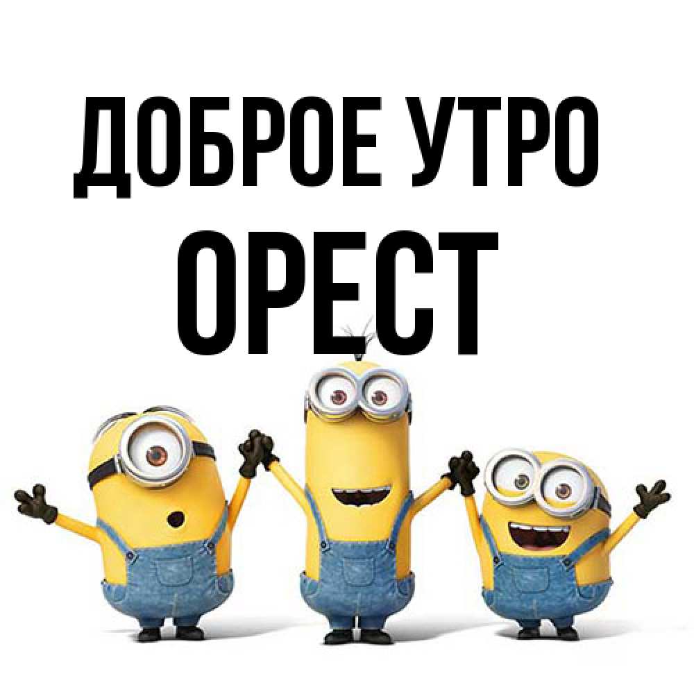 Открытка на каждый день с именем, Орест Доброе утро бодренького утра Прикольная открытка с пожеланием онлайн скачать бесплатно 
