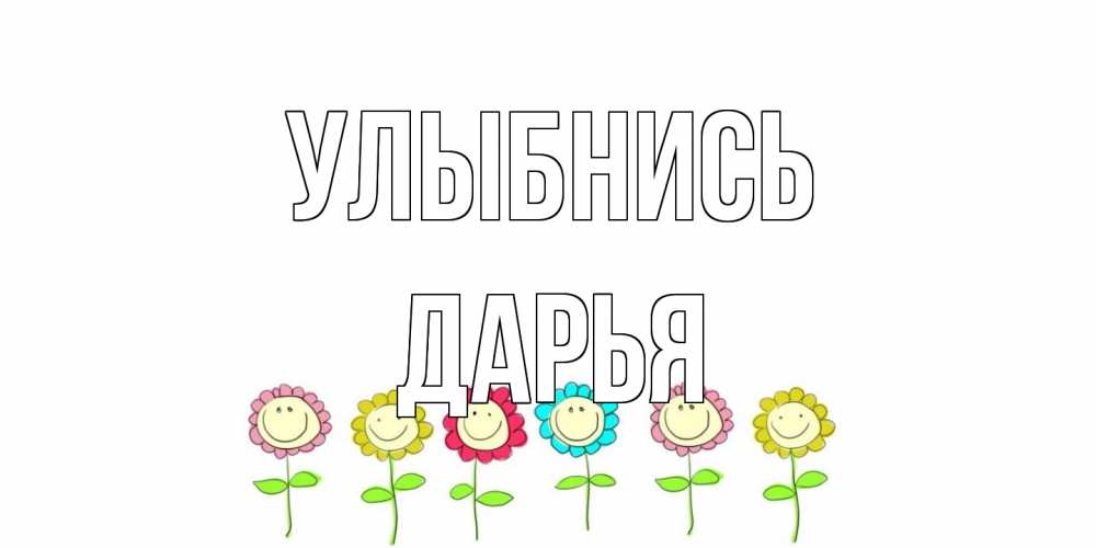 Открытка на каждый день с именем, Дарья Улыбнись улыбка, цветы Прикольная открытка с пожеланием онлайн скачать бесплатно 
