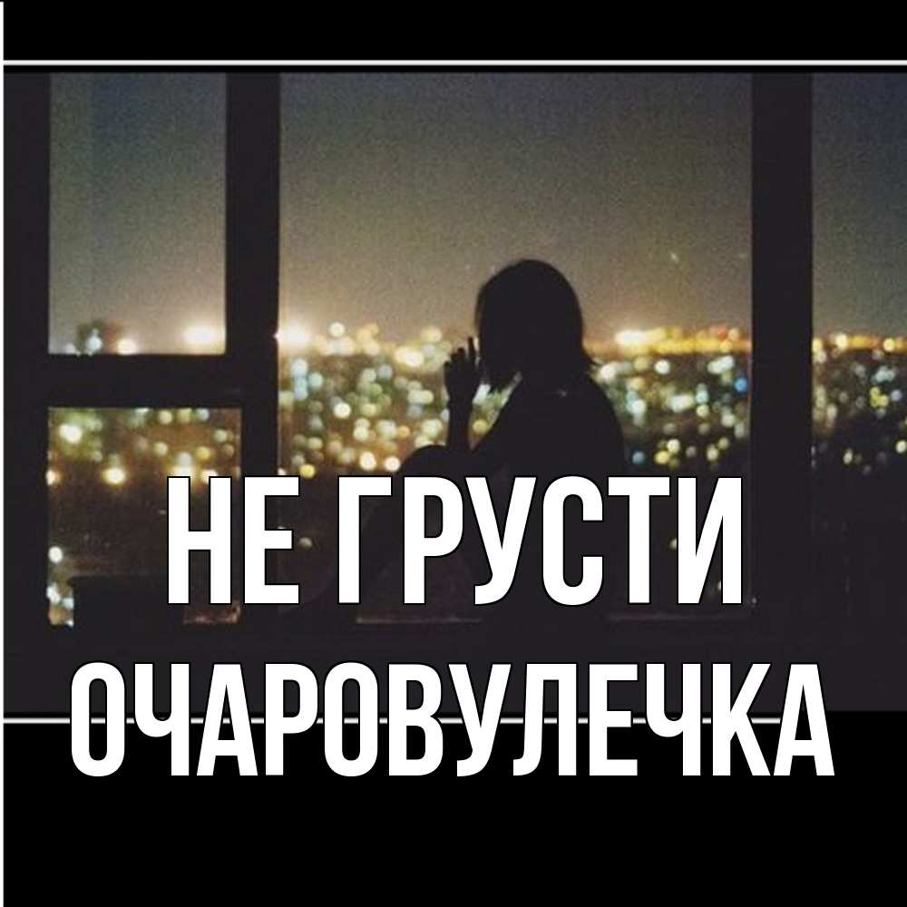Открытка на каждый день с именем, Очаpовулечка Не грусти смотрит на ночной город Прикольная открытка с пожеланием онлайн скачать бесплатно 