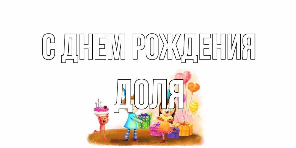 Открытка на каждый день с именем, Доля С днем рождения дети, подарки Прикольная открытка с пожеланием онлайн скачать бесплатно 