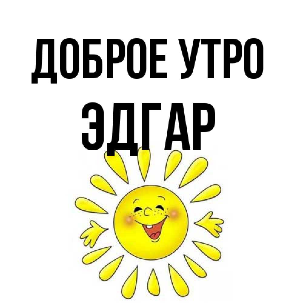 Открытка на каждый день с именем, Эдгар Доброе утро улыбка Прикольная открытка с пожеланием онлайн скачать бесплатно 