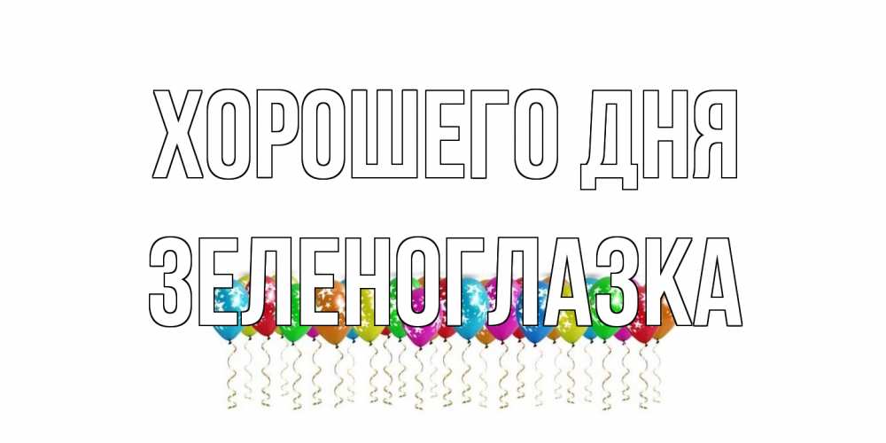 Открытка на каждый день с именем, зеленоглазка Хорошего дня прекрасного дня Прикольная открытка с пожеланием онлайн скачать бесплатно 