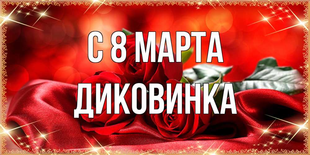 Открытка на каждый день с именем, Диковинка C 8 МАРТА открытка красного цвета с розами на 8 марта Прикольная открытка с пожеланием онлайн скачать бесплатно 
