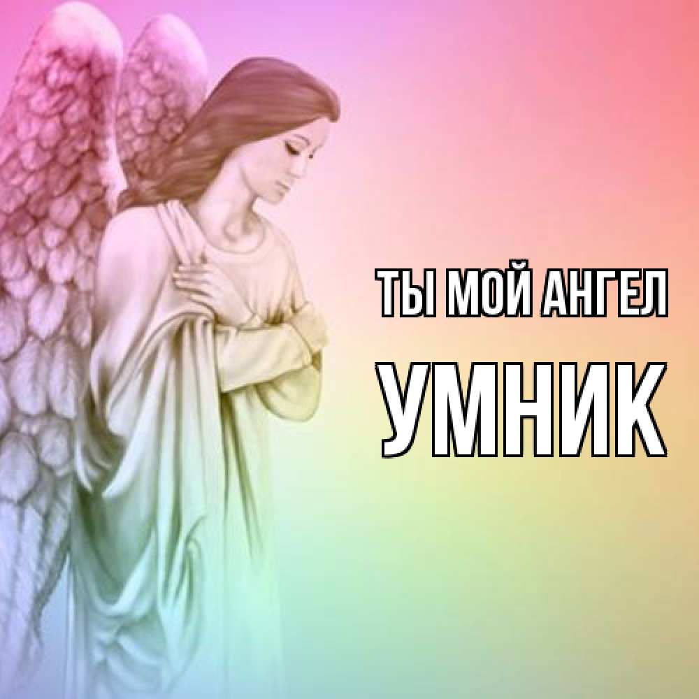 Открытка на каждый день с именем, Умник Ты мой ангел Открытка с ангелом со сложенными крыльями Прикольная открытка с пожеланием онлайн скачать бесплатно 